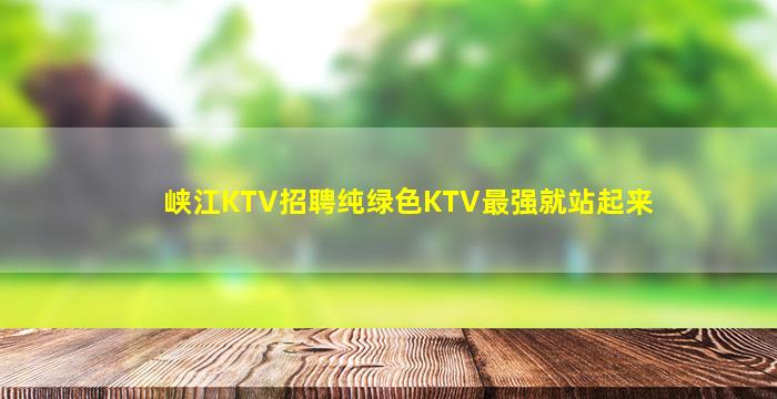 峡江KTV招聘纯绿色KTV最强就站起来